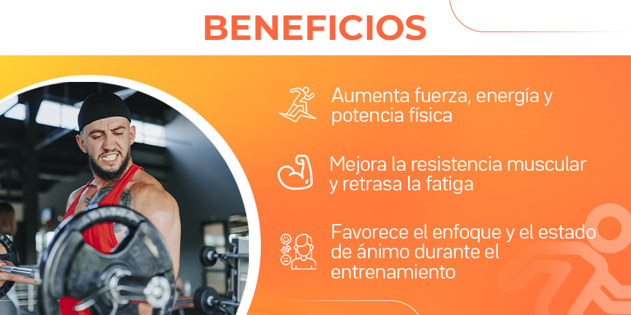 Aumenta fuerza, energía y potencia física. Mejora la resistencia muscular y retrasa la fatiga. Favorece el enfoque Y el estado de ánimo durante el entrenamiento.